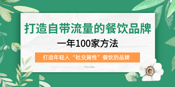 打造自带流量的餐饮品牌：一年100家方法 打造年轻人“社交属性”餐饮的品牌云创网-网创项目资源站-副业项目-创业项目-搞钱项目云创网