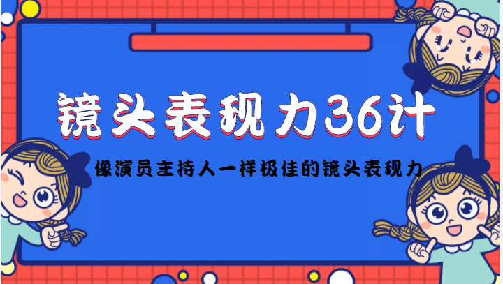镜头表现力36计，做到像演员主持人这些职业的人一样，拥有极佳的镜头表现力云创网-网创项目资源站-副业项目-创业项目-搞钱项目云创网