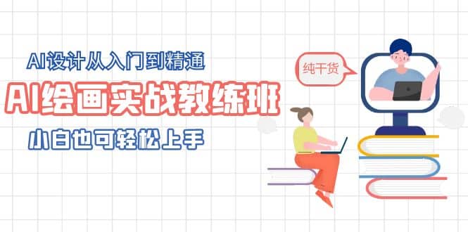 AI绘画实战教练班，AI设计从入门到精通，小白也可轻松上手云创网-网创项目资源站-副业项目-创业项目-搞钱项目云创网