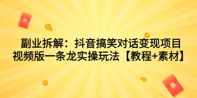 副业拆解：抖音搞笑对话变现项目，视频版一条龙实操玩法【教程+素材】云创网-网创项目资源站-副业项目-创业项目-搞钱项目云创网