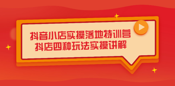 抖音小店实操落地特训营，抖店四种玩法实操讲解（干货视频）云创网-网创项目资源站-副业项目-创业项目-搞钱项目云创网