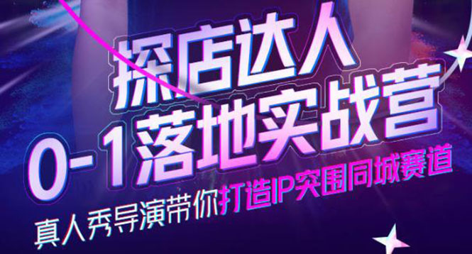 探店达人0-1落地实战营，真人秀导演带你打造IP突围同城赛道-价值1199元云创网-网创项目资源站-副业项目-创业项目-搞钱项目云创网