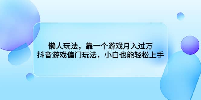懒人玩法，靠一个游戏月入过万，抖音游戏偏门玩法，小白也能轻松上手云创网-网创项目资源站-副业项目-创业项目-搞钱项目云创网