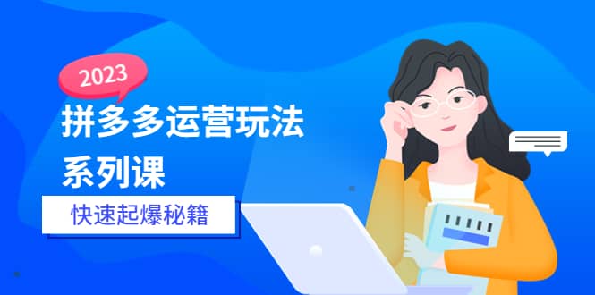 2023拼多多运营-玩法系列课—-快速起爆秘籍【更新-25节课】云创网-网创项目资源站-副业项目-创业项目-搞钱项目云创网