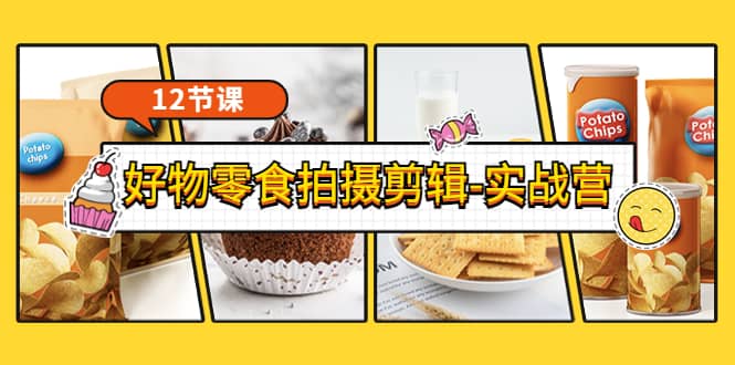 《好物零食拍摄剪辑-实战营》拍摄+剪辑+软件使用全流程（12节课）云创网-网创项目资源站-副业项目-创业项目-搞钱项目云创网