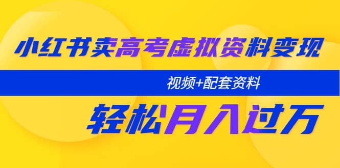 小红书卖高考虚拟资料变现分享课：轻松月入过万（视频+配套资料）云创网-网创项目资源站-副业项目-创业项目-搞钱项目云创网