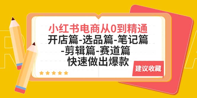 小红书电商从0到精通：开店篇-选品篇-笔记篇-剪辑篇-赛道篇 快速做出爆款云创网-网创项目资源站-副业项目-创业项目-搞钱项目云创网