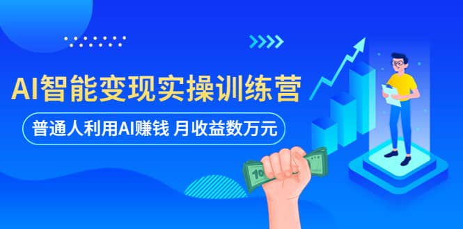 AI智能变现实操训练营：普通人利用AI赚钱 月收益数万元（全套课程+文档）云创网-网创项目资源站-副业项目-创业项目-搞钱项目云创网