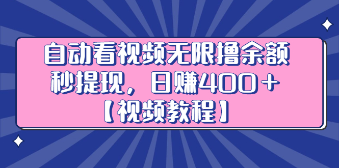 自动看视频无限撸余额秒提现，日赚400＋【视频教程】云创网-网创项目资源站-副业项目-创业项目-搞钱项目云创网