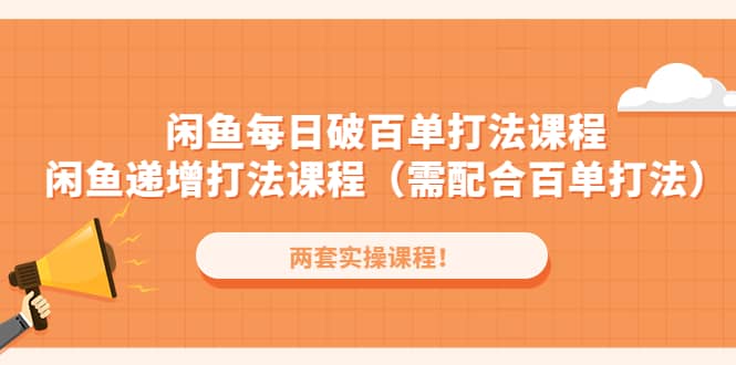 闲鱼每日破百单打法实操课程+闲鱼递增打法课程（需配合百单打法）云创网-网创项目资源站-副业项目-创业项目-搞钱项目云创网