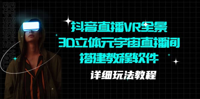 抖音直播VR全景3D立体元宇宙直播间搭建教程软件【详细玩法教程】云创网-网创项目资源站-副业项目-创业项目-搞钱项目云创网
