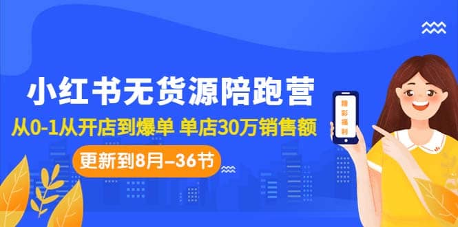 小红书无货源陪跑营：从0-1从开店到爆单 单店30万销售额（更至8月-36节课）云创网-网创项目资源站-副业项目-创业项目-搞钱项目云创网
