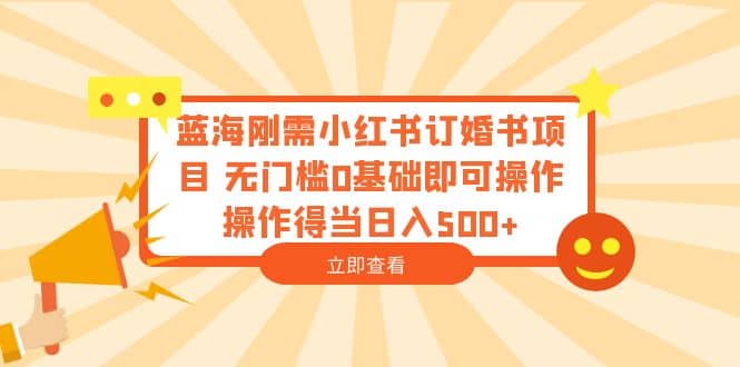 蓝海刚需小红书订婚书项目 无门槛0基础即可操作 操作得当日入500+云创网-网创项目资源站-副业项目-创业项目-搞钱项目云创网