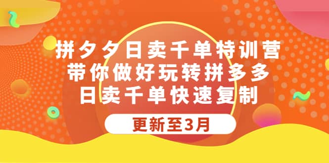 拼夕夕日卖千单特训营，带你做好玩转拼多多，日卖千单快速复制 (更新至3月)云创网-网创项目资源站-副业项目-创业项目-搞钱项目云创网
