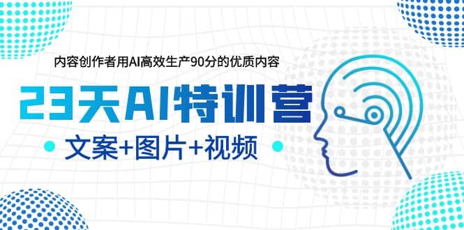 23天AI特训营，内容创作者用AI高效生产90分的优质内容，文案+图片+视频云创网-网创项目资源站-副业项目-创业项目-搞钱项目云创网