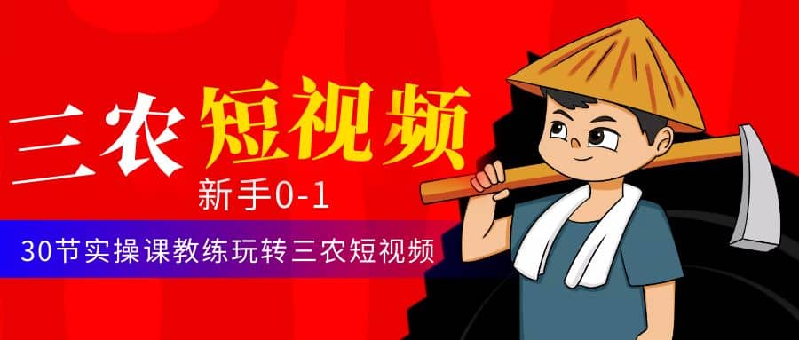 三农短视频从0~1运营课：30节实操课教练玩转三农短视频云创网-网创项目资源站-副业项目-创业项目-搞钱项目云创网