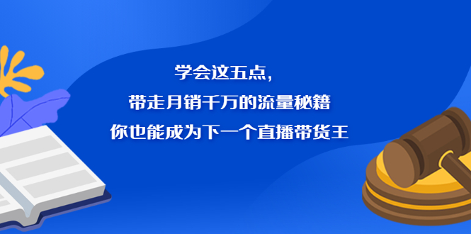 学会这五点，带走月销千万的流量秘籍，你也能成为下一个直播带货王云创网-网创项目资源站-副业项目-创业项目-搞钱项目云创网