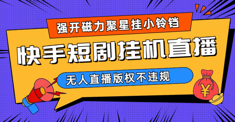 快手短剧无人直播强开磁力聚星挂小铃铛（教程+素材）云创网-网创项目资源站-副业项目-创业项目-搞钱项目云创网