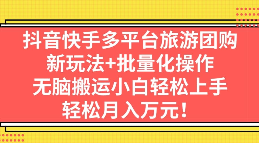 抖音快手多平台旅游团购，新玩法+批量化操作云创网-网创项目资源站-副业项目-创业项目-搞钱项目云创网