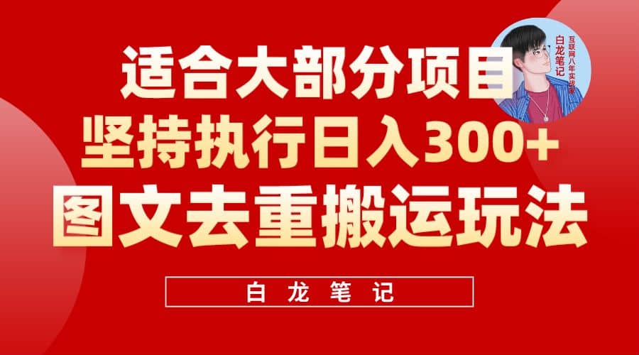 【白龙笔记】图文去重搬运玩法，坚持执行日入300+，适合大部分项目（附带去重参数）云创网-网创项目资源站-副业项目-创业项目-搞钱项目云创网