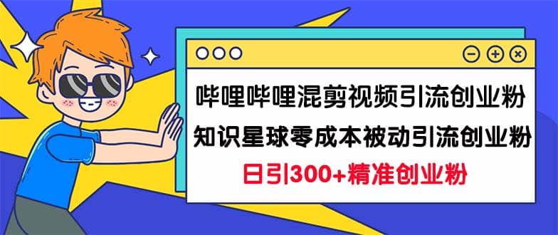 哔哩哔哩混剪视频引流创业粉日引300+知识星球零成本被动引流创业粉一天300+云创网-网创项目资源站-副业项目-创业项目-搞钱项目云创网