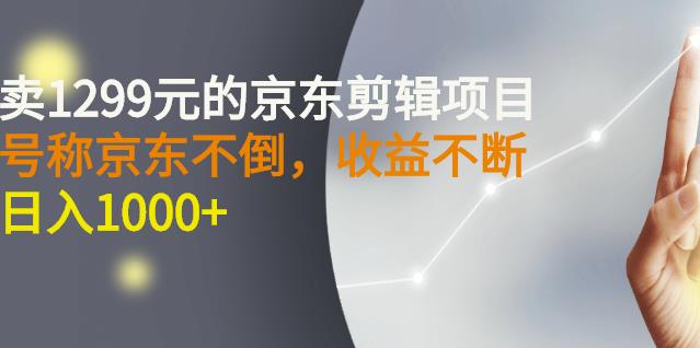 外面卖1299元的京东剪辑项目，号称京东不倒，收益不停止，日入1000+云创网-网创项目资源站-副业项目-创业项目-搞钱项目云创网