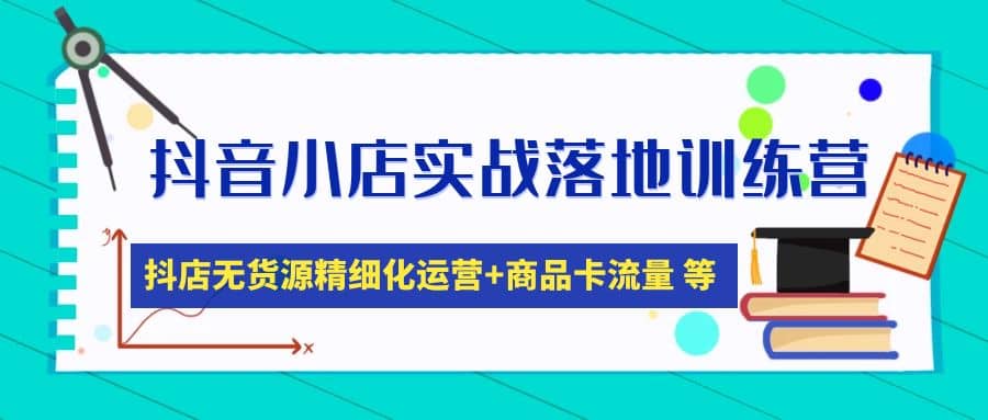抖音小店实战落地训练营：抖店无货源精细化运营，商品卡流量等等（22节）云创网-网创项目资源站-副业项目-创业项目-搞钱项目云创网