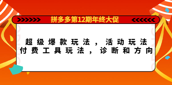 拼多多第12期年终大促：超级爆款玩法，活动玩法，付费工具玩法，诊断和方向云创网-网创项目资源站-副业项目-创业项目-搞钱项目云创网
