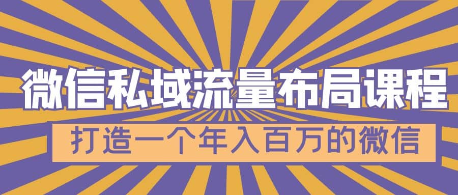 微信私域流量布局课程，打造一个年入百万的微信【7节视频课】云创网-网创项目资源站-副业项目-创业项目-搞钱项目云创网