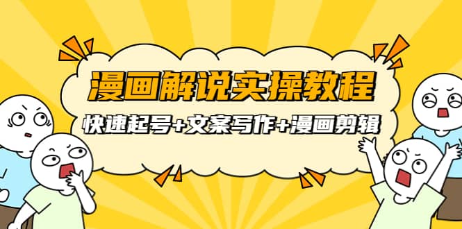 漫画解说实操教程：快速起号+文案写作+漫画剪辑（全部流程）云创网-网创项目资源站-副业项目-创业项目-搞钱项目云创网