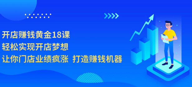 开店赚钱黄金18课，轻松实现开店梦想，让你门店业绩疯涨 打造赚钱机器云创网-网创项目资源站-副业项目-创业项目-搞钱项目云创网