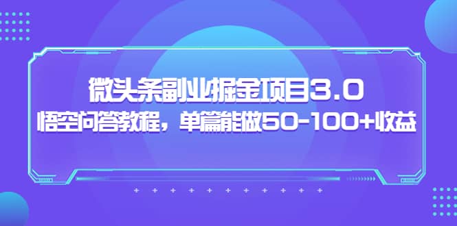 微头条副业掘金项目3.0+悟空问答教程，单篇能做50-100+收益云创网-网创项目资源站-副业项目-创业项目-搞钱项目云创网