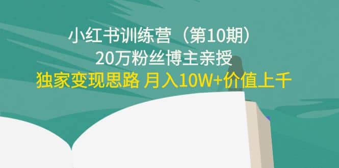 小红书训练营（第10期）20万粉丝博主亲授：独家变现思路云创网-网创项目资源站-副业项目-创业项目-搞钱项目云创网