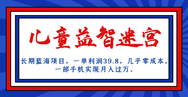 长期蓝海项目 儿童益智迷宫 一单利润39.8 几乎零成本 一部手机实现月入过万云创网-网创项目资源站-副业项目-创业项目-搞钱项目云创网