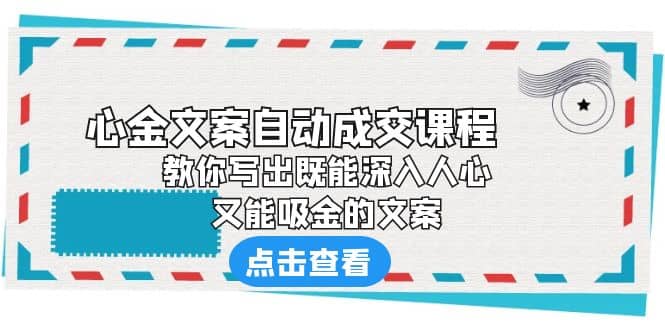 《心金文案自动成交课程》 教你写出既能深入人心、又能吸金的文案云创网-网创项目资源站-副业项目-创业项目-搞钱项目云创网