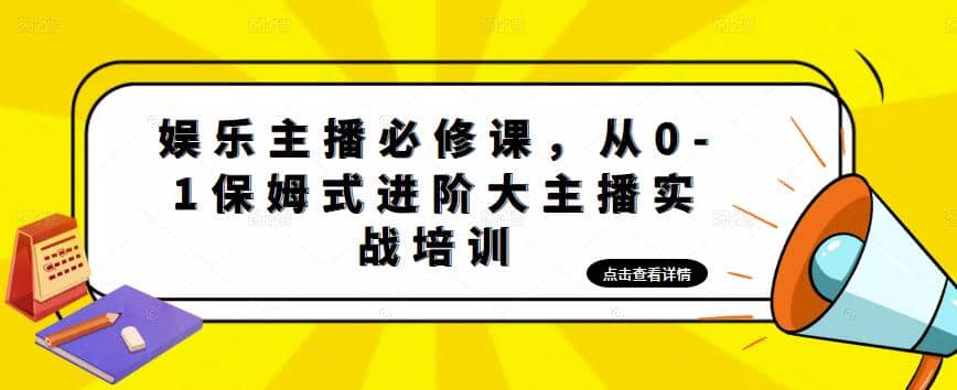 娱乐主播培训班：从0-1保姆式进阶大主播实操培训云创网-网创项目资源站-副业项目-创业项目-搞钱项目云创网