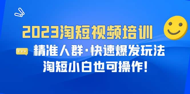 2023淘短视频培训：精准人群·快速爆发玩法，淘短小白也可操作云创网-网创项目资源站-副业项目-创业项目-搞钱项目云创网