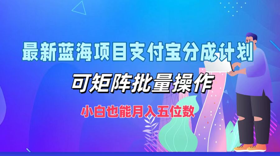 最新蓝海项目支付宝分成计划，小白也能月入五位数，可矩阵批量操作云创网-网创项目资源站-副业项目-创业项目-搞钱项目云创网