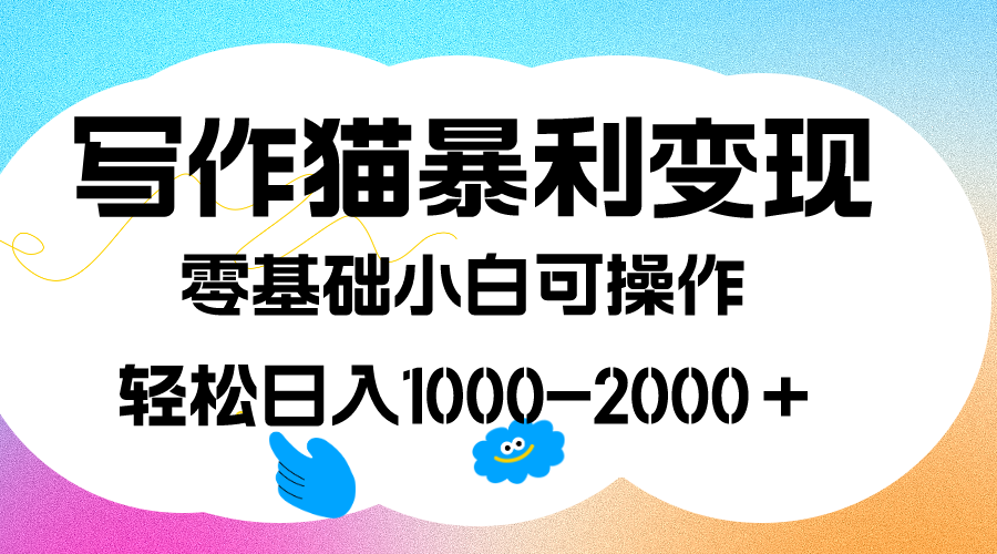 写作猫暴利变现，日入1000-2000＋，0基础小白可做，附保姆级教程云创网-网创项目资源站-副业项目-创业项目-搞钱项目云创网