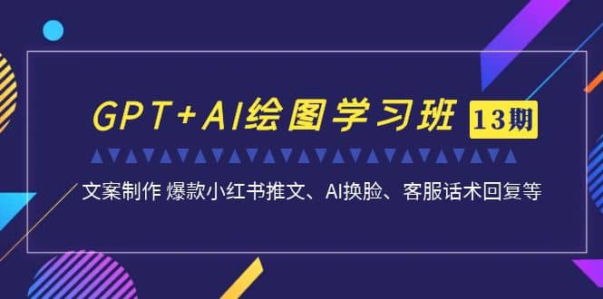 GPT+AI绘图学习班【第13期】 文案制作 爆款小红书推文、AI换脸、客服话术云创网-网创项目资源站-副业项目-创业项目-搞钱项目云创网