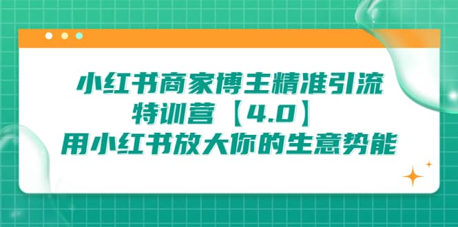 小红书商家 博主精准引流特训营【4.0】用小红书放大你的生意势能云创网-网创项目资源站-副业项目-创业项目-搞钱项目云创网