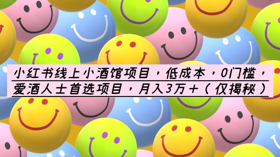 小红书线上小酒馆项目，低成本，0门槛，爱酒人士首选项目，月入3万＋云创网-网创项目资源站-副业项目-创业项目-搞钱项目云创网
