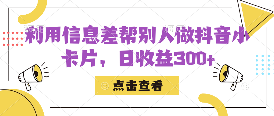 利用信息查帮别人做抖音小卡片，日收益300+云创网-网创项目资源站-副业项目-创业项目-搞钱项目云创网