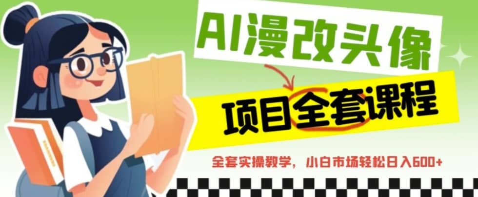 AI漫改头像全套课程，实操变现，小白轻轻松松日入600+云创网-网创项目资源站-副业项目-创业项目-搞钱项目云创网