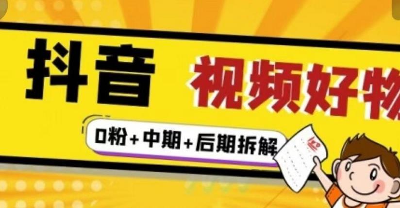 抖音视频好物分享实操课程（0粉+拆解+中期+后期）云创网-网创项目资源站-副业项目-创业项目-搞钱项目云创网