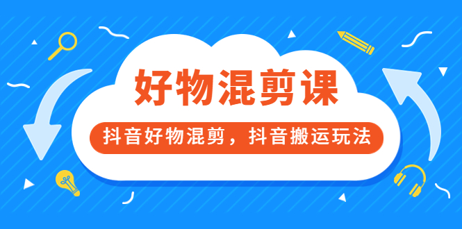 万三好物混剪课，抖音好物混剪，抖音搬运玩法 价值1980元云创网-网创项目资源站-副业项目-创业项目-搞钱项目云创网