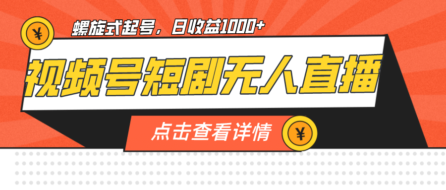 视频号短剧无人直播，螺旋起号，单号日收益1000+云创网-网创项目资源站-副业项目-创业项目-搞钱项目云创网
