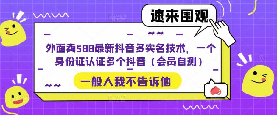 外面卖588最新抖音多实名技术，一个身份证认证多个抖音（会员自测）云创网-网创项目资源站-副业项目-创业项目-搞钱项目云创网