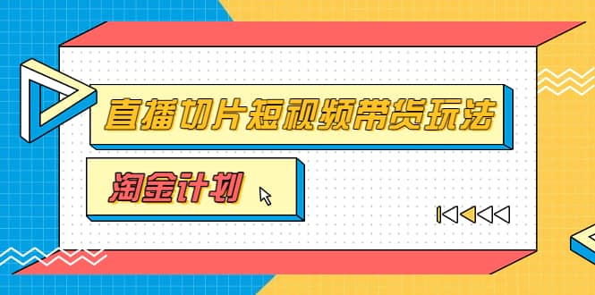淘金之路第十期实战训练营【直播切片】，小杨哥直播切片短视频带货玩法云创网-网创项目资源站-副业项目-创业项目-搞钱项目云创网