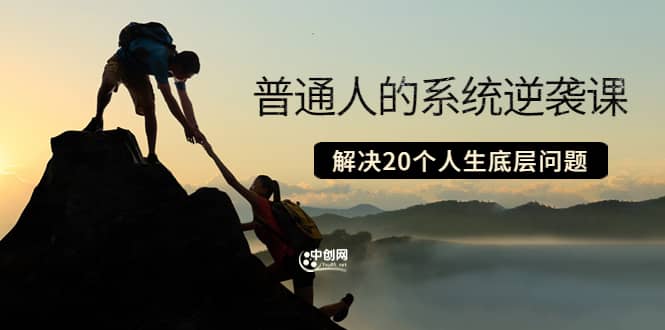 普通人的系统逆袭课：如何成功 如何赚钱 等！解决20个人生底层问题云创网-网创项目资源站-副业项目-创业项目-搞钱项目云创网